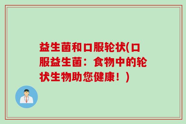 益生菌和口服轮状(口服益生菌：食物中的轮状生物助您健康！)