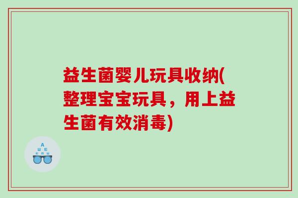 益生菌婴儿玩具收纳(整理宝宝玩具，用上益生菌有效消毒)