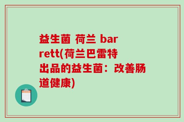 益生菌 荷兰 barrett(荷兰巴雷特出品的益生菌：改善肠道健康)