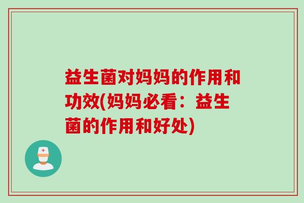 益生菌对妈妈的作用和功效(妈妈必看：益生菌的作用和好处)
