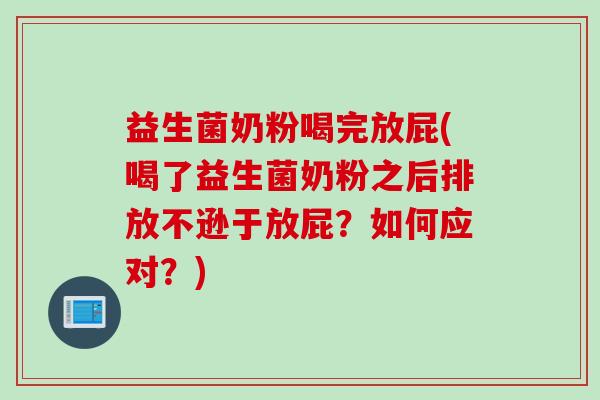 益生菌奶粉喝完放屁(喝了益生菌奶粉之后排放不逊于放屁？如何应对？)