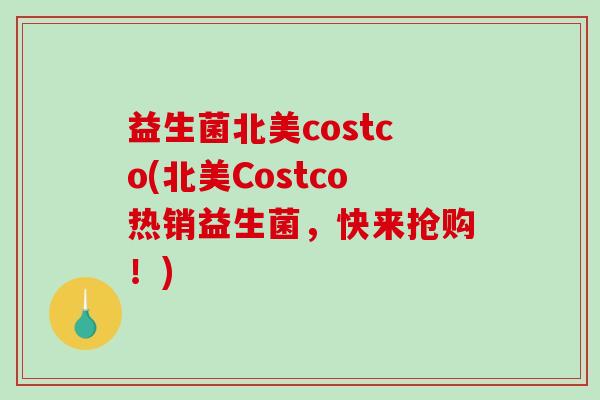 益生菌北美costco(北美Costco热销益生菌，快来抢购！)