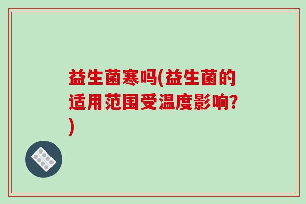益生菌寒吗(益生菌的适用范围受温度影响？)