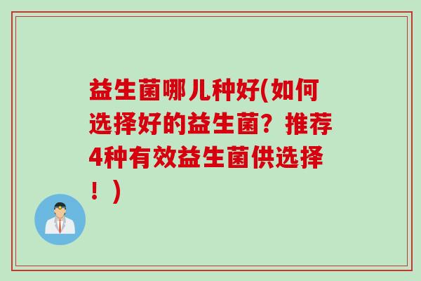 益生菌哪儿种好(如何选择好的益生菌？推荐4种有效益生菌供选择！)