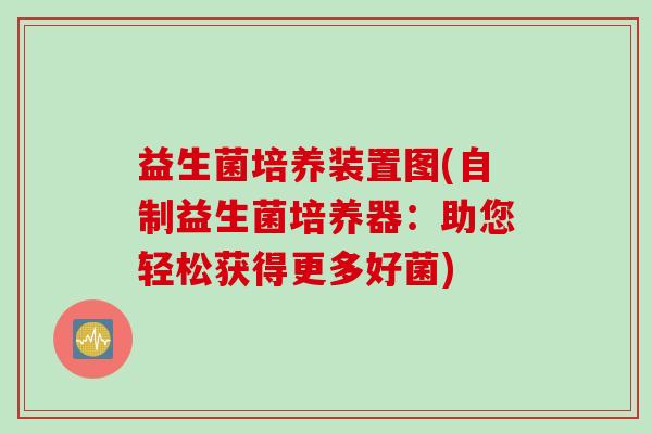 益生菌培养装置图(自制益生菌培养器：助您轻松获得更多好菌)