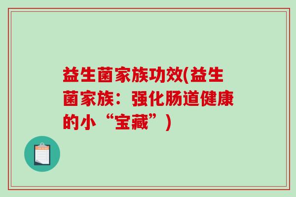 益生菌家族功效(益生菌家族：强化肠道健康的小“宝藏”)