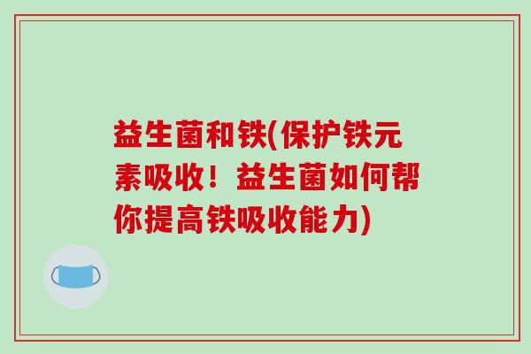 益生菌和铁(保护铁元素吸收！益生菌如何帮你提高铁吸收能力)
