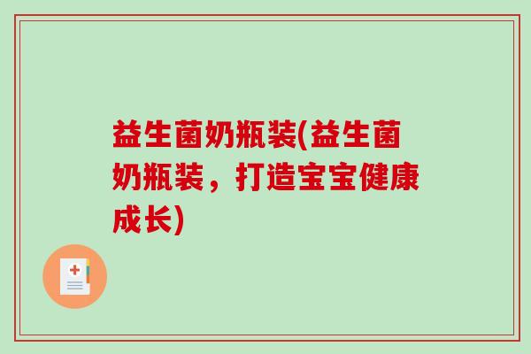 益生菌奶瓶装(益生菌奶瓶装，打造宝宝健康成长)