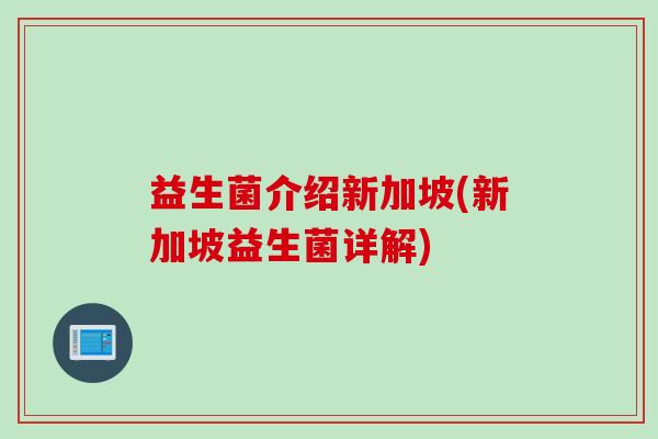 益生菌介绍新加坡(新加坡益生菌详解)