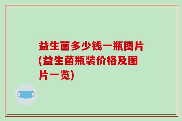 益生菌多少钱一瓶图片(益生菌瓶装价格及图片一览)