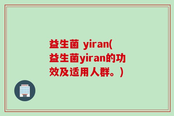 益生菌 yiran(益生菌yiran的功效及适用人群。)