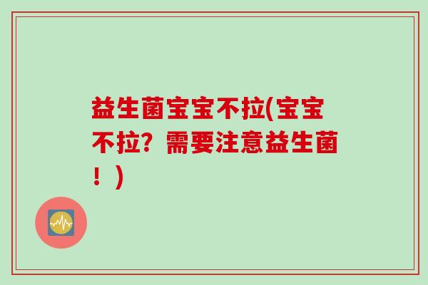 益生菌宝宝不拉(宝宝不拉？需要注意益生菌！)