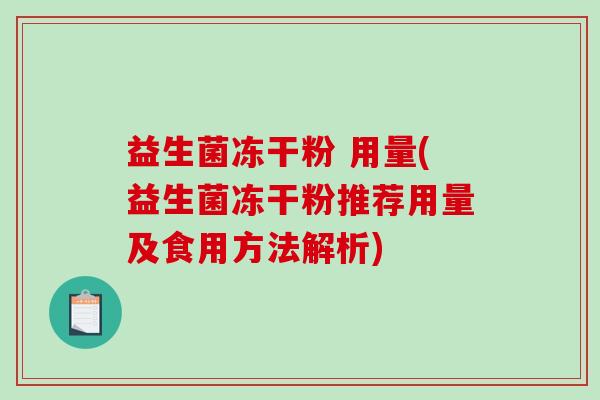 益生菌冻干粉 用量(益生菌冻干粉推荐用量及食用方法解析)