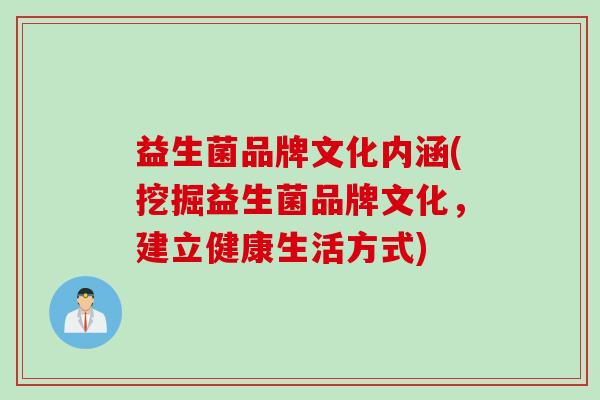 益生菌品牌文化内涵(挖掘益生菌品牌文化，建立健康生活方式)
