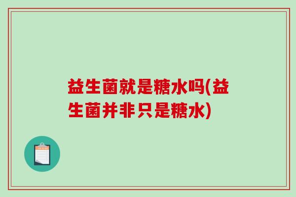 益生菌就是糖水吗(益生菌并非只是糖水)