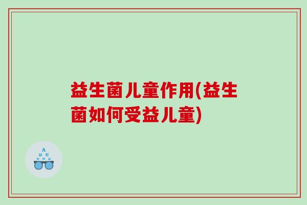 益生菌儿童作用(益生菌如何受益儿童)