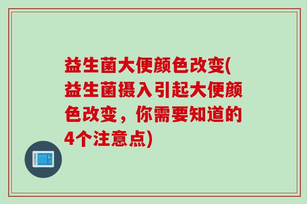 益生菌大便颜色改变(益生菌摄入引起大便颜色改变,你需要知道的4个注意点) 益生菌大便颜色改变(益生菌摄入引起大便颜色改变,你需要知道的4个注意点)