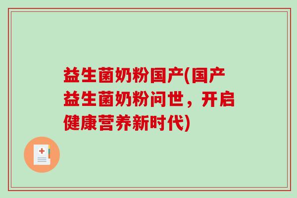 益生菌奶粉国产(国产益生菌奶粉问世,开启健康营养新时代) 益生菌奶粉国产(国产益生菌奶粉问世,开启健康营养新时代)
