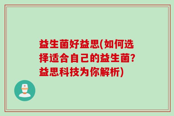 益生菌好益思(如何选择适合自己的益生菌？益思科技为你解析)