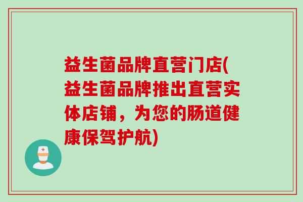 益生菌品牌直营门店(益生菌品牌推出直营实体店铺，为您的肠道健康保驾护航)