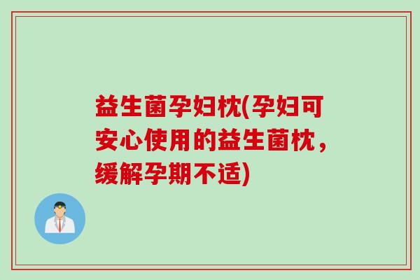 益生菌孕妇枕(孕妇可安心使用的益生菌枕，缓解孕期不适)