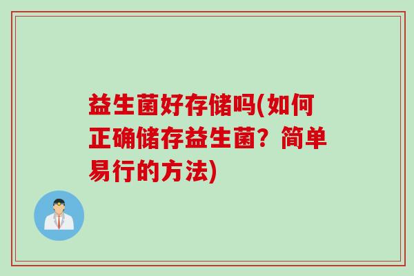 益生菌好存储吗(如何正确储存益生菌？简单易行的方法)