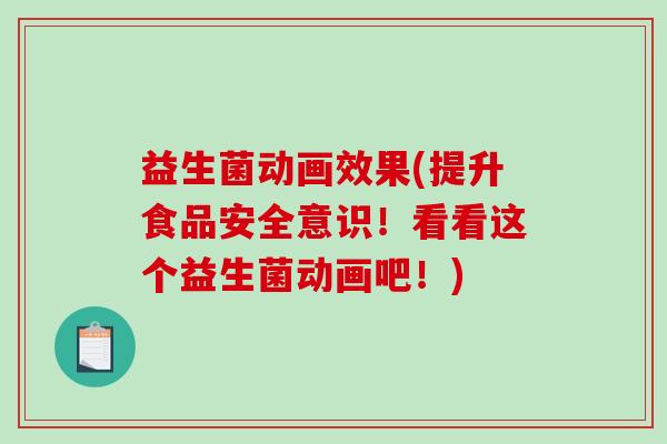 益生菌动画效果(提升食品安全意识！看看这个益生菌动画吧！)