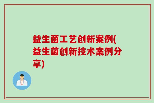 益生菌工艺创新案例(益生菌创新技术案例分享) 益生菌工艺创新案例(益生菌创新技术案例分享)