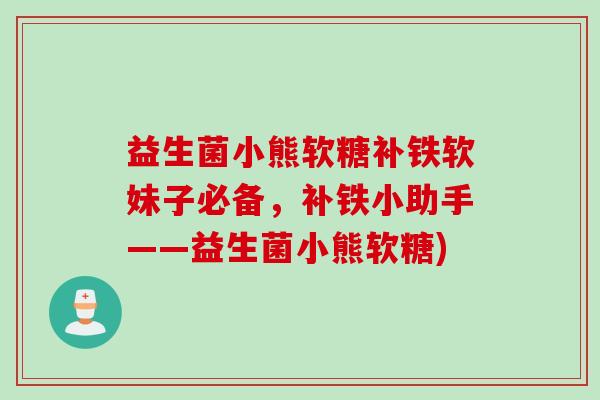 益生菌小熊软糖补铁软妹子必备，补铁小助手——益生菌小熊软糖)