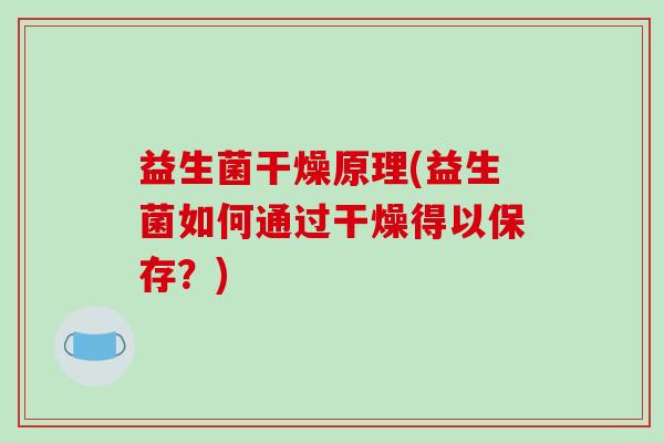 益生菌干燥原理(益生菌如何通过干燥得以保存?) 益生菌干燥原理(益生菌如何通过干燥得以保存?)