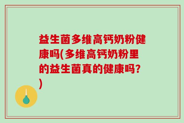 益生菌多维高钙奶粉健康吗(多维高钙奶粉里的益生菌真的健康吗?) 益生菌多维高钙奶粉健康吗(多维高钙奶粉里的益生菌真的健康吗?)