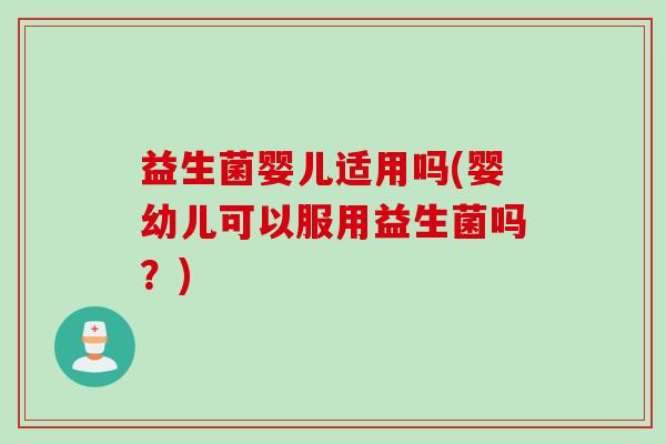 益生菌婴儿适用吗(婴幼儿可以服用益生菌吗？)