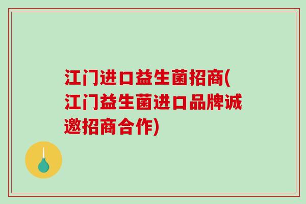 江门进口益生菌招商(江门益生菌进口品牌诚邀招商合作)