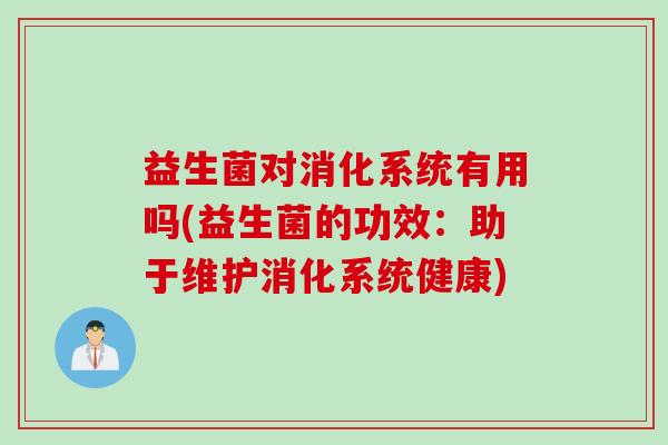 益生菌对消化系统有用吗(益生菌的功效：助于维护消化系统健康)