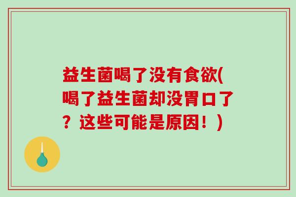 益生菌喝了没有食欲(喝了益生菌却没胃口了？这些可能是原因！)