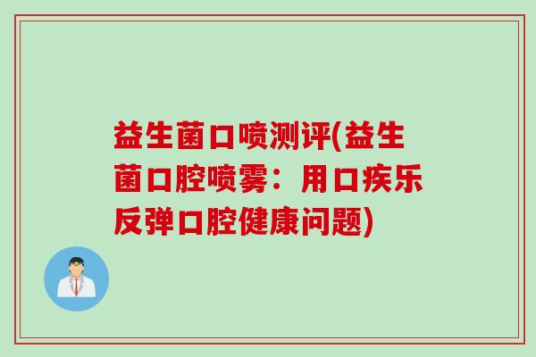 益生菌口喷测评(益生菌口腔喷雾：用口疾乐反弹口腔健康问题)