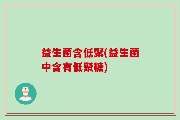 益生菌含低聚(益生菌中含有低聚糖)