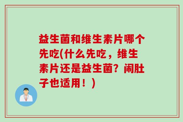 益生菌和维生素片哪个先吃(什么先吃，维生素片还是益生菌？闹肚子也适用！)