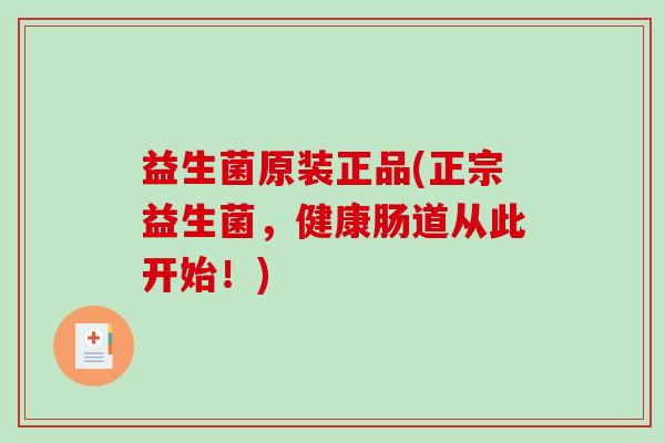 益生菌原装正品(正宗益生菌，健康肠道从此开始！)