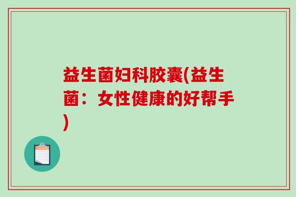益生菌妇科胶囊(益生菌：女性健康的好帮手)