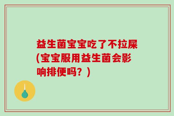 益生菌宝宝吃了不拉屎(宝宝服用益生菌会影响排便吗？)