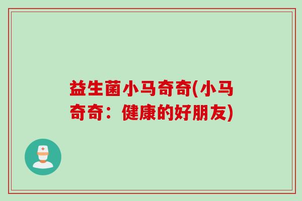 益生菌小马奇奇(小马奇奇：健康的好朋友)