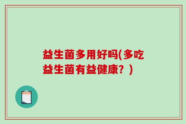 益生菌多用好吗(多吃益生菌有益健康？)