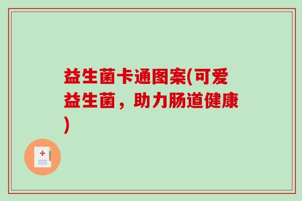 益生菌卡通图案(可爱益生菌，助力肠道健康)