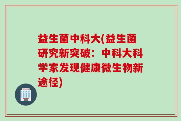益生菌中科大(益生菌研究新突破：中科大科学家发现健康微生物新途径)