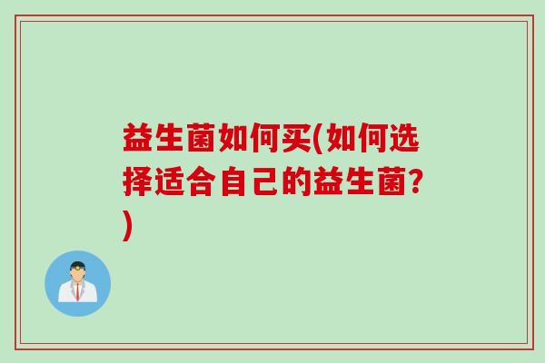 益生菌如何买(如何选择适合自己的益生菌？)