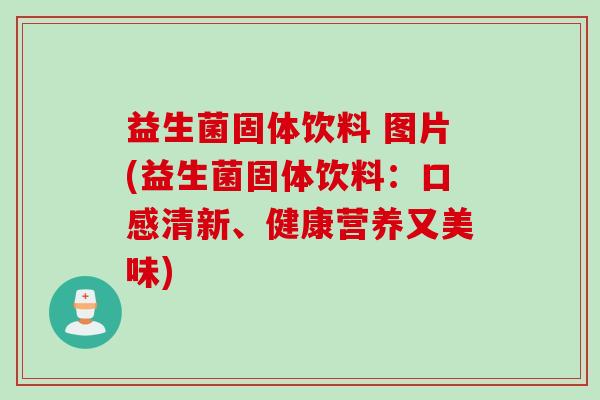 益生菌固体饮料 图片(益生菌固体饮料：口感清新、健康营养又美味)