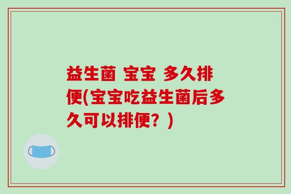 益生菌 宝宝 多久排便(宝宝吃益生菌后多久可以排便？)