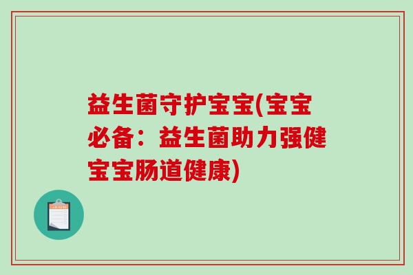 益生菌守护宝宝(宝宝必备：益生菌助力强健宝宝肠道健康)