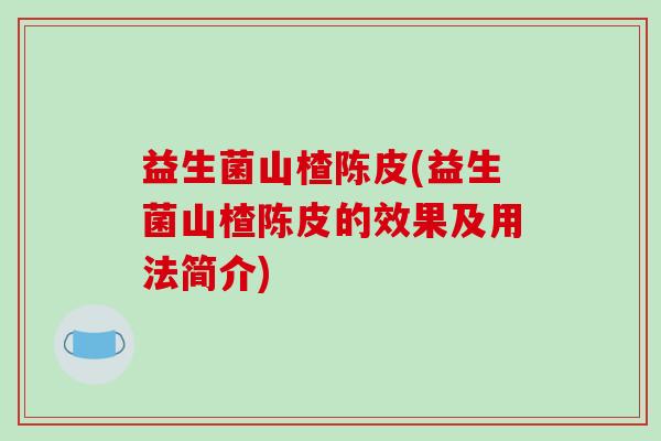 益生菌山楂陈皮(益生菌山楂陈皮的效果及用法简介)
